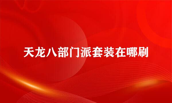 天龙八部门派套装在哪刷