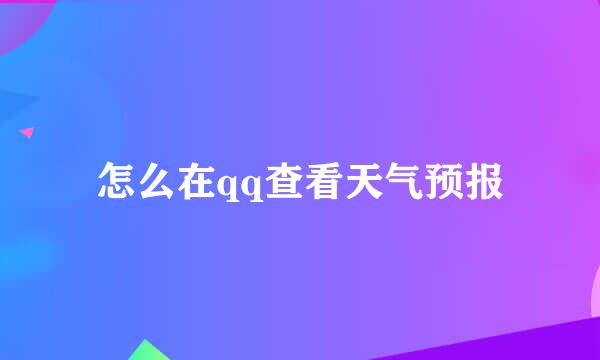 怎么在qq查看天气预报