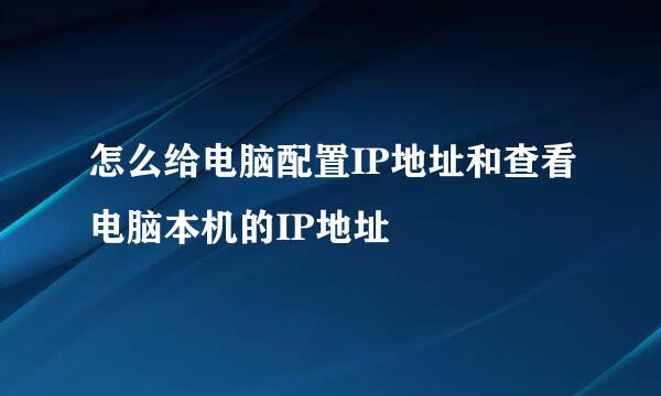 怎么给电脑配置IP地址和查看电脑本机的IP地址