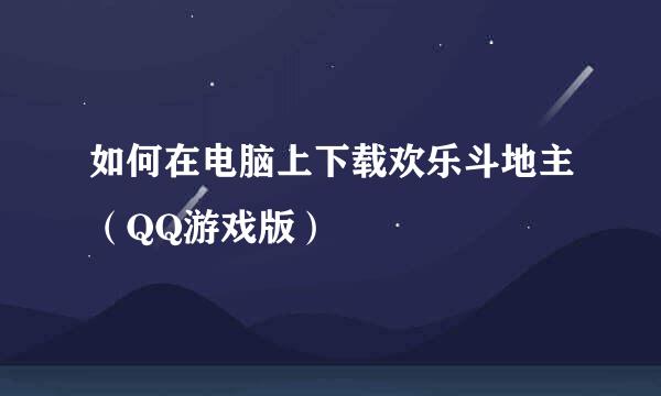 如何在电脑上下载欢乐斗地主（QQ游戏版）