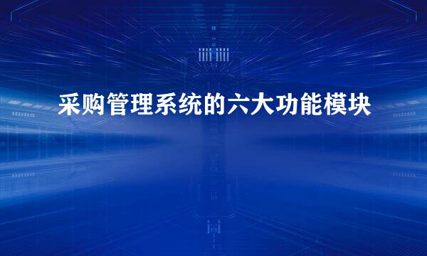 采购管理系统的六大功能模块