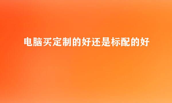 电脑买定制的好还是标配的好