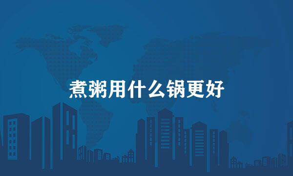 煮粥用什么锅更好
