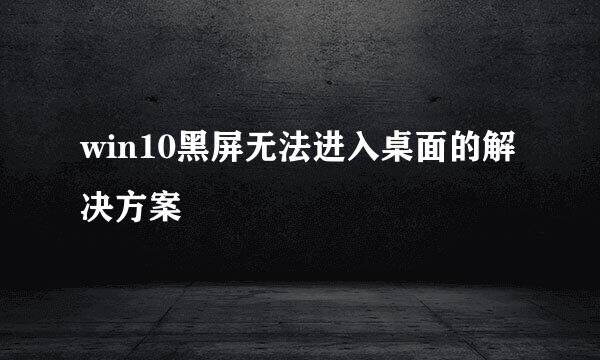 win10黑屏无法进入桌面的解决方案