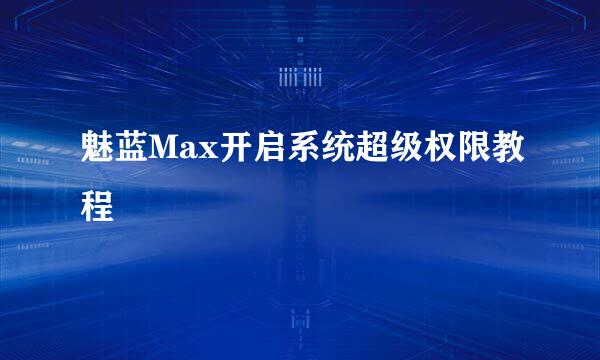 魅蓝Max开启系统超级权限教程