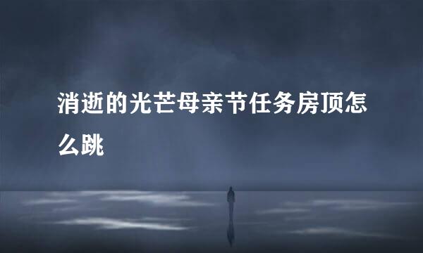 消逝的光芒母亲节任务房顶怎么跳