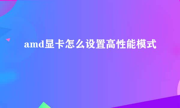 amd显卡怎么设置高性能模式