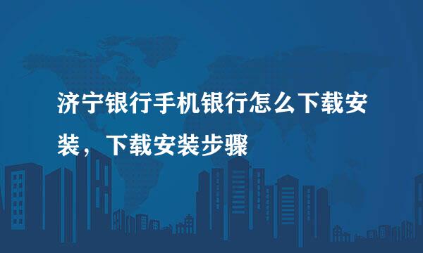 济宁银行手机银行怎么下载安装，下载安装步骤