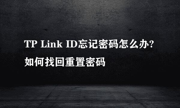 TP Link ID忘记密码怎么办?如何找回重置密码
