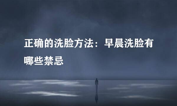 正确的洗脸方法：早晨洗脸有哪些禁忌