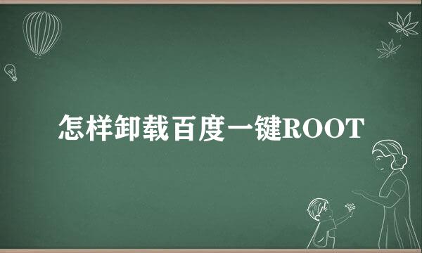 怎样卸载百度一键ROOT