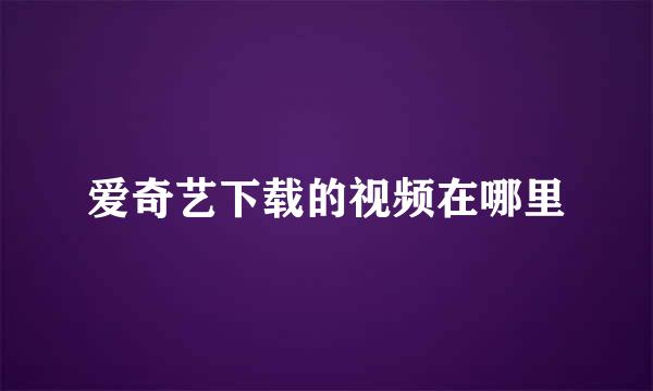 爱奇艺下载的视频在哪里