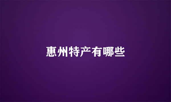 惠州特产有哪些