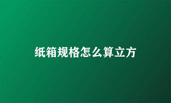 纸箱规格怎么算立方
