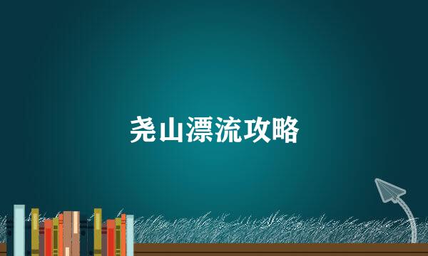 尧山漂流攻略