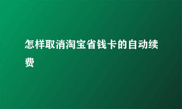 怎样取消淘宝省钱卡的自动续费