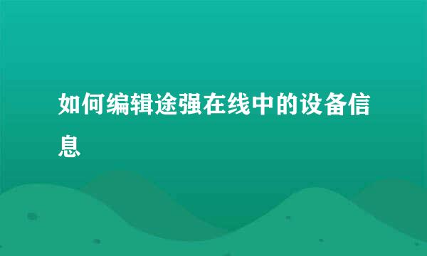 如何编辑途强在线中的设备信息