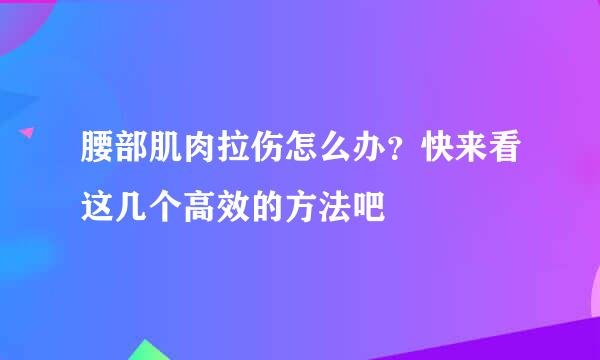 腰部肌肉拉伤怎么办？快来看这几个高效的方法吧