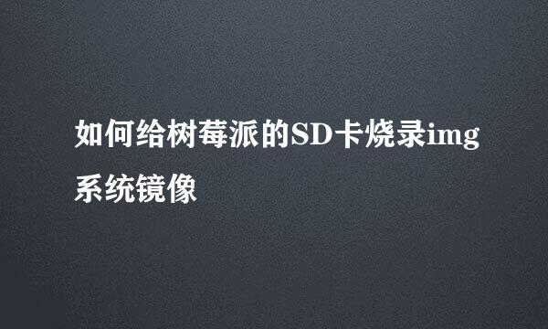 如何给树莓派的SD卡烧录img系统镜像