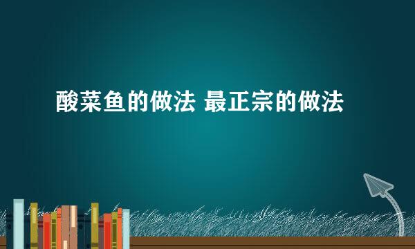 酸菜鱼的做法 最正宗的做法