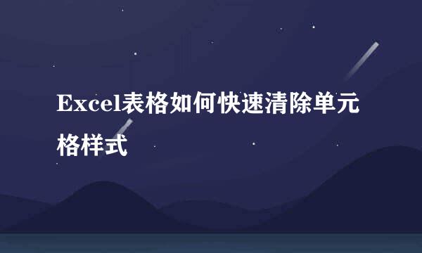 Excel表格如何快速清除单元格样式