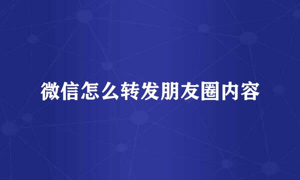 微信怎么转发朋友圈内容