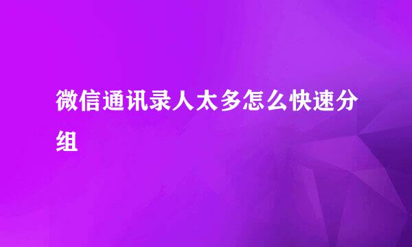 微信通讯录人太多怎么快速分组