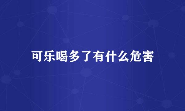 可乐喝多了有什么危害