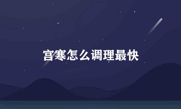 宫寒怎么调理最快