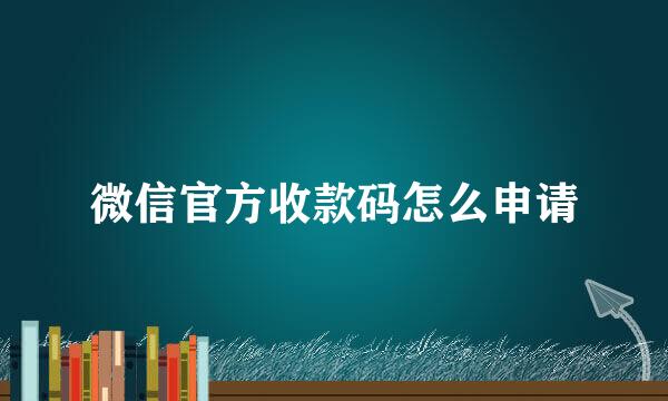 微信官方收款码怎么申请