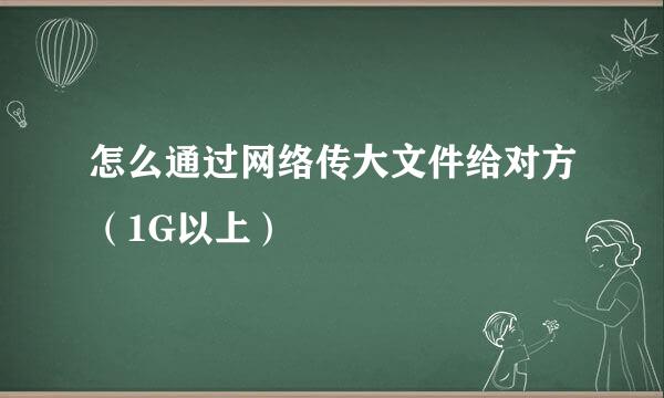怎么通过网络传大文件给对方（1G以上）