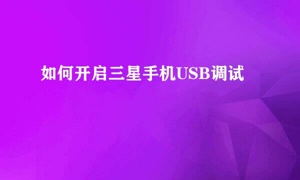 如何开启三星手机USB调试