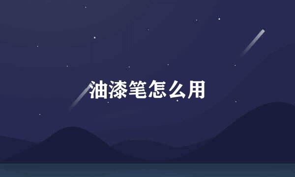 油漆笔怎么用