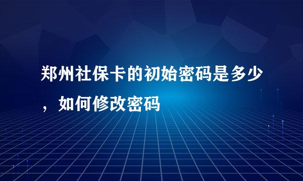 郑州社保卡的初始密码是多少，如何修改密码
