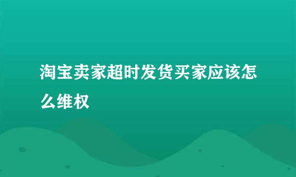淘宝卖家超时发货买家应该怎么维权