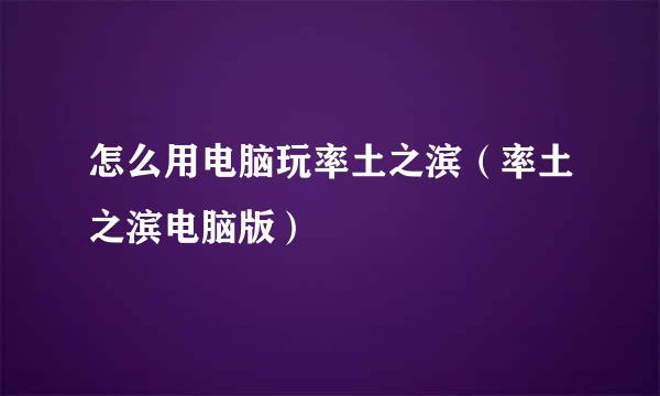 怎么用电脑玩率土之滨（率土之滨电脑版）