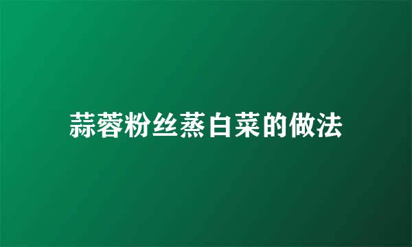 蒜蓉粉丝蒸白菜的做法