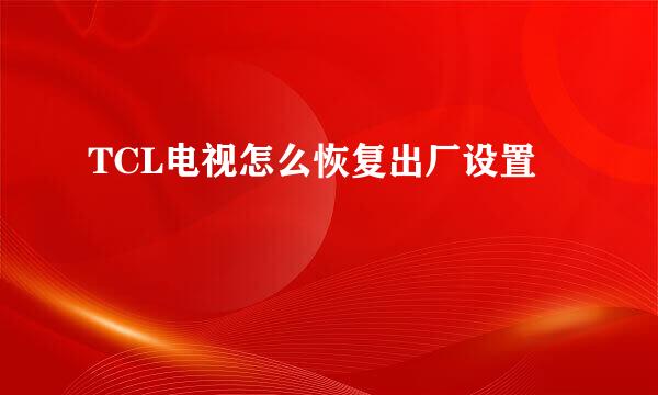 TCL电视怎么恢复出厂设置