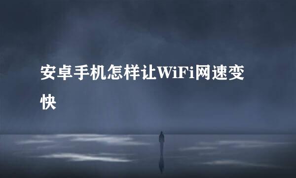 安卓手机怎样让WiFi网速变快
