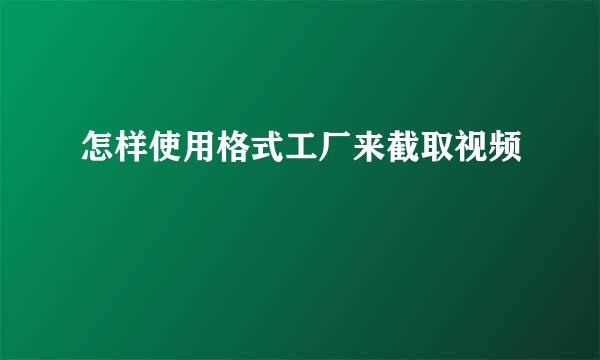怎样使用格式工厂来截取视频