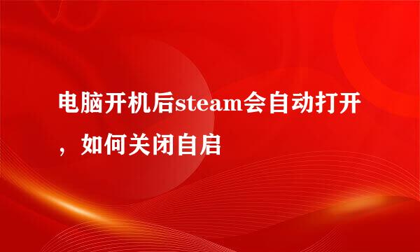 电脑开机后steam会自动打开，如何关闭自启