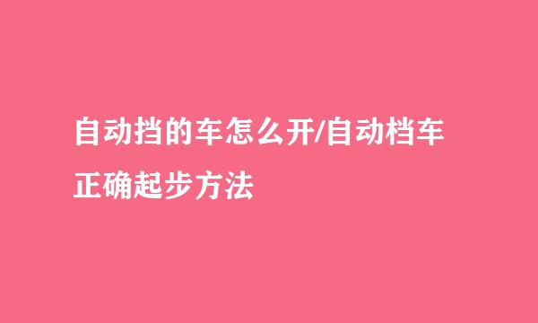 自动挡的车怎么开/自动档车正确起步方法