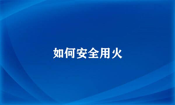 如何安全用火