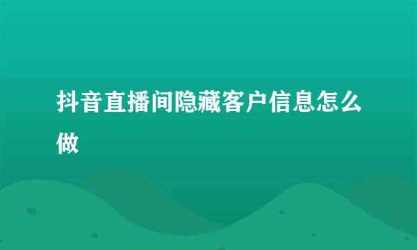 抖音直播间隐藏客户信息怎么做