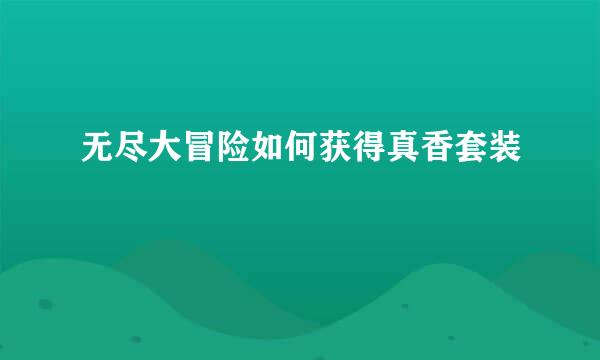 无尽大冒险如何获得真香套装