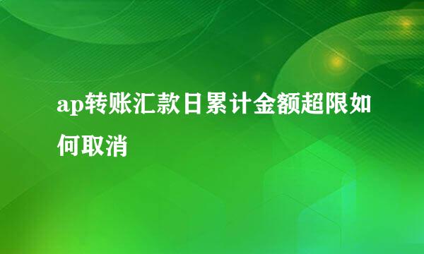 ap转账汇款日累计金额超限如何取消
