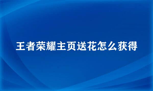 王者荣耀主页送花怎么获得