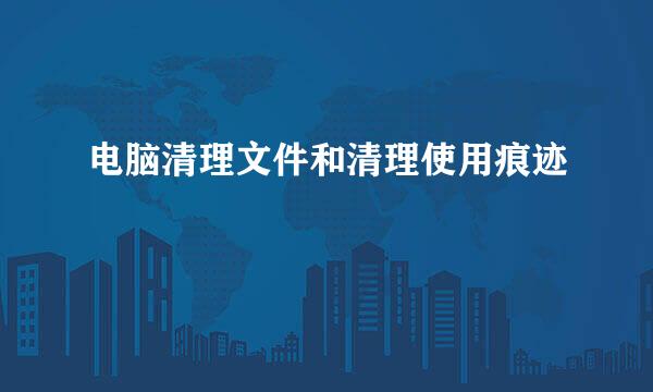 电脑清理文件和清理使用痕迹