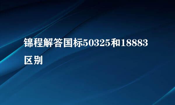 锦程解答国标50325和18883区别