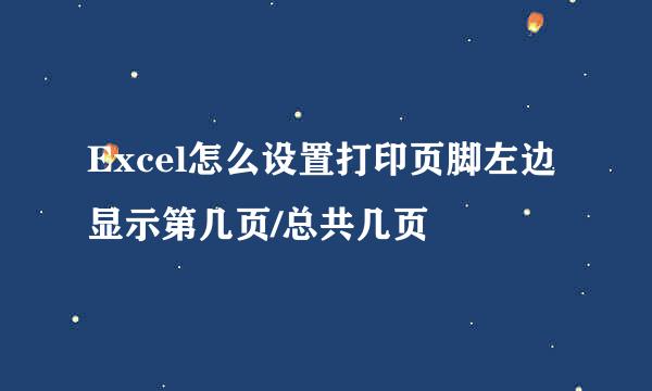 Excel怎么设置打印页脚左边显示第几页/总共几页
